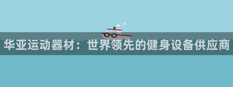 意昂体育3招商电话号码是多少啊：华亚运动器材：世界领