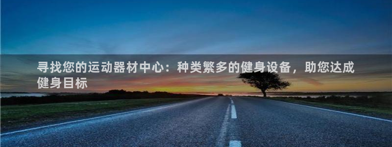 意昂体育3招商电话号码：寻找您的运动器材中心：种类繁多的健身