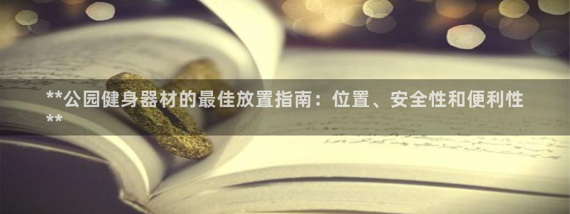 意昂3集团官网首页网址：**公园健身器材的最佳放置指