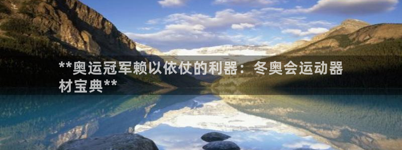 意昂体育3招商电话号码查询是多少：**奥运冠军赖以依仗的利器