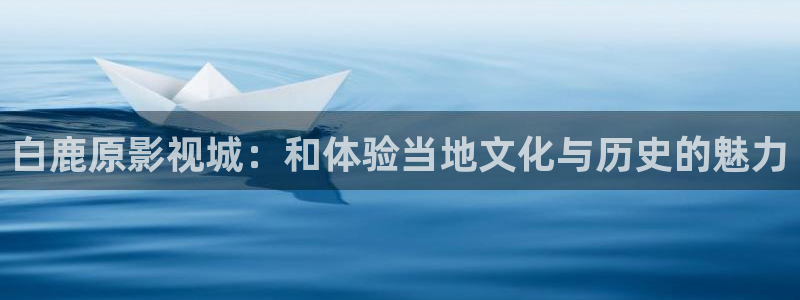 青青青草原：白鹿原影视城：和体验当地文化与历史的魅力