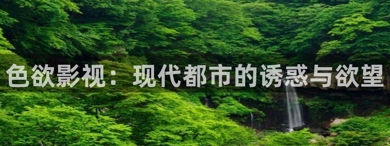 小草青青影院：色欲影视：现代都市的诱惑与欲望