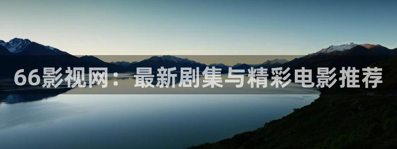 青青影院免费观看电视剧大全：66影视网：最新剧集与精彩电影推荐