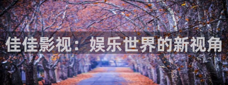 青青草影院在线播放：佳佳影视：娱乐世界的新视角