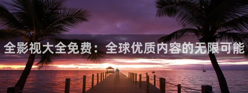 青青影院91：全影视大全免费：全球优质内容的无限可能