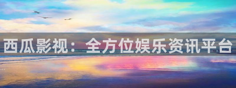 亚洲青青影院：西瓜影视：全方位娱乐资讯平台